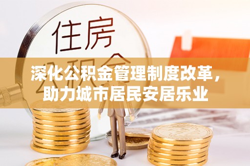 梅县深化公积金管理制度改革，助力城市居民安居乐业