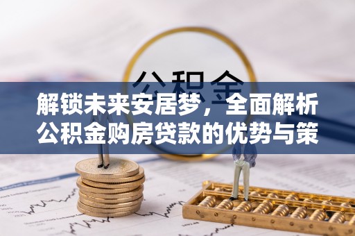 梅县解锁未来安居梦，全面解析公积金购房贷款的优势与策略