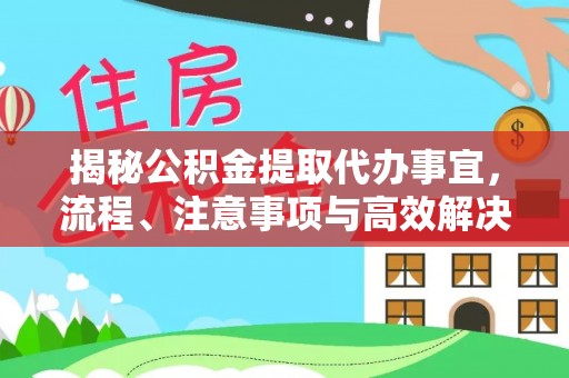 梅县揭秘公积金提取代办事宜，流程、注意事项与高效解决方案