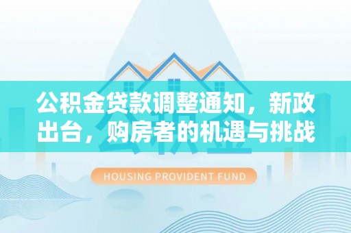 梅县公积金贷款调整通知，新政出台，购房者的机遇与挑战