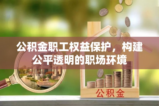 梅县公积金职工权益保护，构建公平透明的职场环境