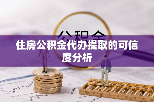梅县住房公积金代办提取的可信度分析