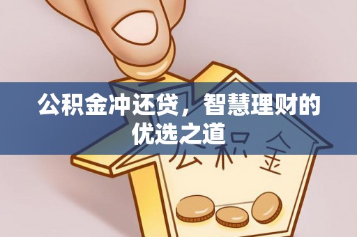 梅县公积金冲还贷，智慧理财的优选之道
