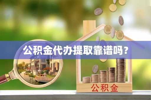梅县公积金代办提取靠谱吗？
