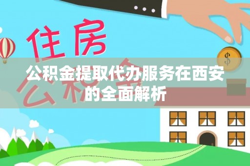 梅县公积金提取代办服务在西安的全面解析