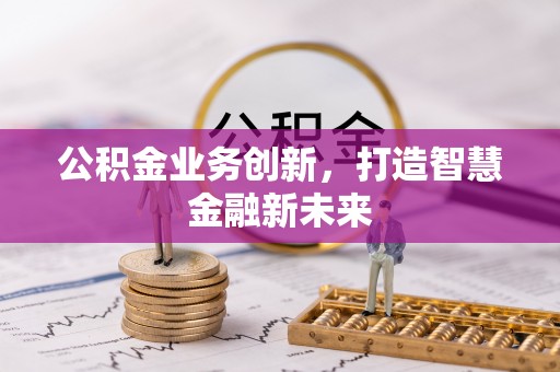 梅县公积金业务创新，打造智慧金融新未来