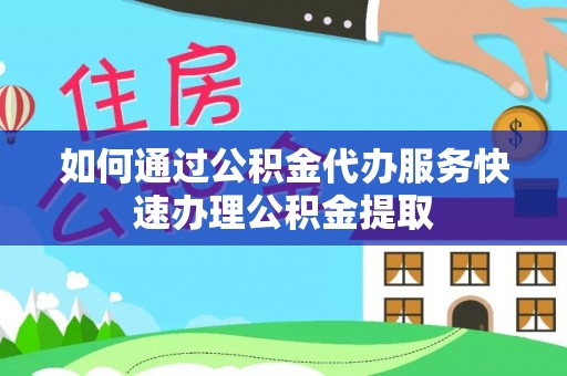 梅县如何通过公积金代办服务快速办理公积金提取
