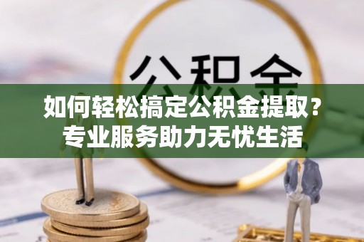 梅县如何轻松搞定公积金提取？专业服务助力无忧生活