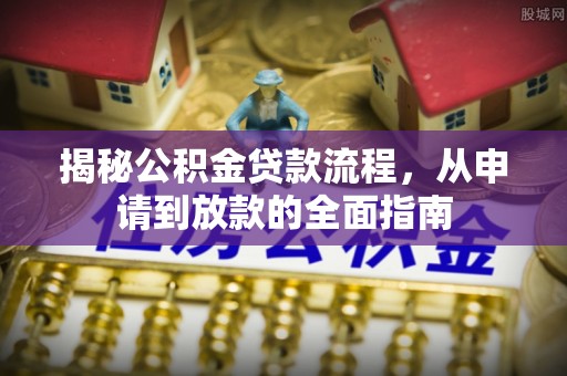 梅县揭秘公积金贷款流程，从申请到放款的全面指南