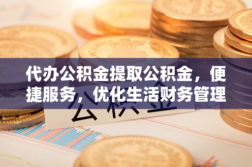 梅县代办公积金提取公积金，便捷服务，优化生活财务管理