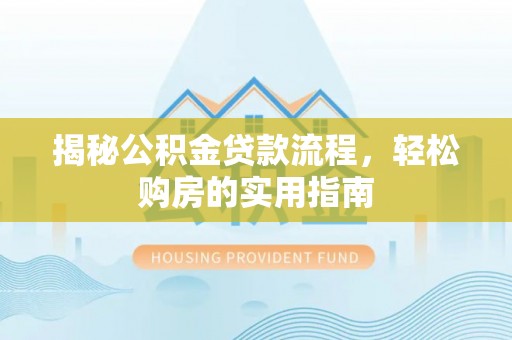 梅县揭秘公积金贷款流程，轻松购房的实用指南