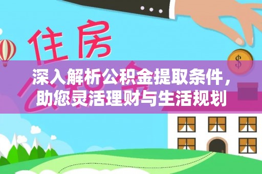 梅县深入解析公积金提取条件，助您灵活理财与生活规划