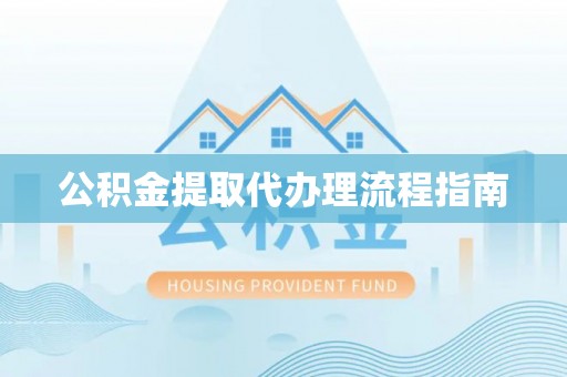 梅县公积金提取代办理流程指南