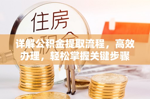 梅县详解公积金提取流程，高效办理，轻松掌握关键步骤