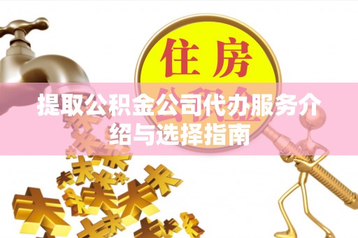 梅县提取公积金公司代办服务介绍与选择指南