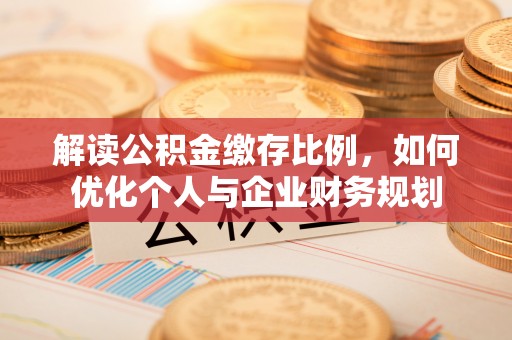 梅县解读公积金缴存比例，如何优化个人与企业财务规划