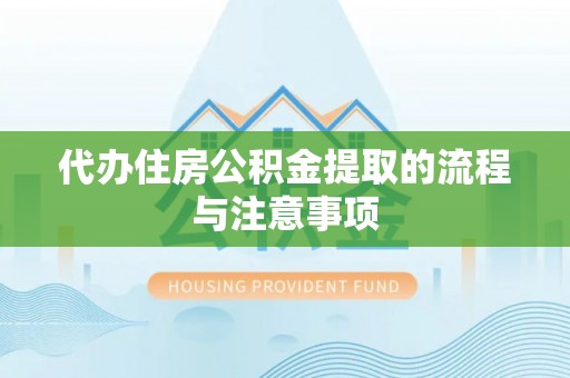 梅县代办住房公积金提取的流程与注意事项