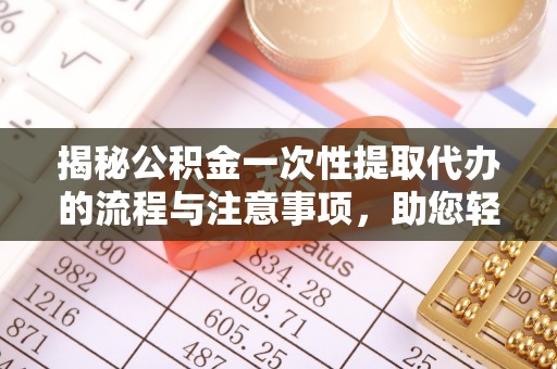 梅县揭秘公积金一次性提取代办的流程与注意事项，助您轻松拿钱！