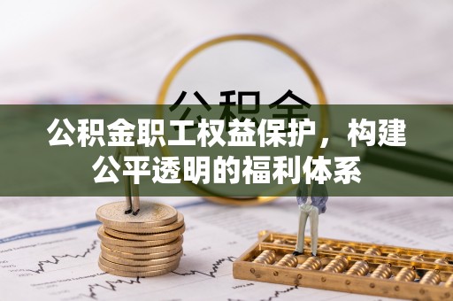 梅县公积金职工权益保护，构建公平透明的福利体系