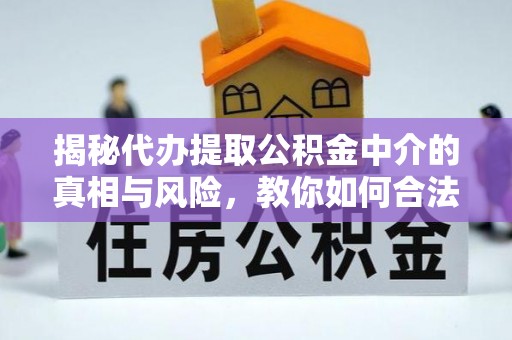 梅县揭秘代办提取公积金中介的真相与风险，教你如何合法合规操作