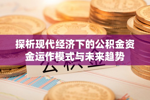 梅县探析现代经济下的公积金资金运作模式与未来趋势