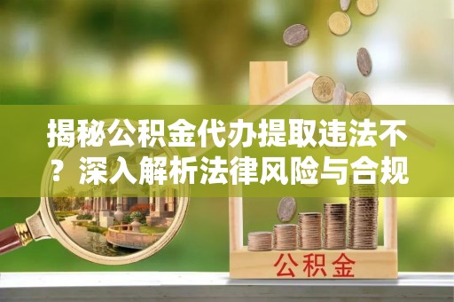 梅县揭秘公积金代办提取违法不？深入解析法律风险与合规途径