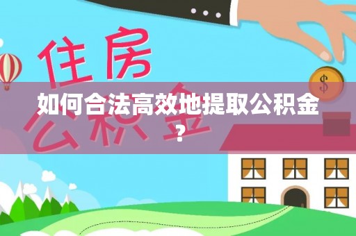 梅县如何合法高效地提取公积金？