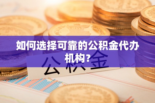 梅县如何选择可靠的公积金代办机构？