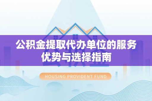 梅县公积金提取代办单位的服务优势与选择指南