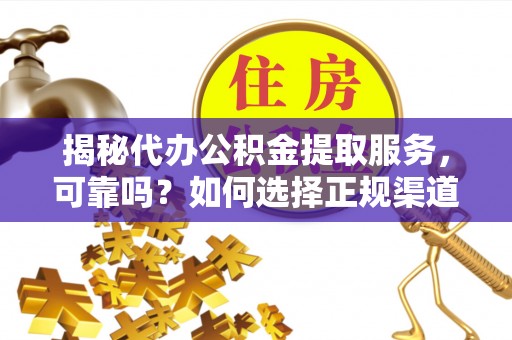 梅县揭秘代办公积金提取服务，可靠吗？如何选择正规渠道？
