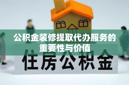 梅县公积金装修提取代办服务的重要性与价值
