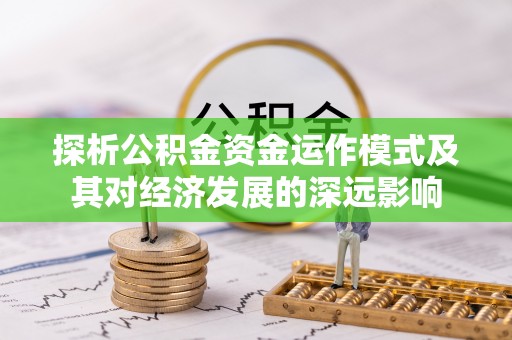 梅县探析公积金资金运作模式及其对经济发展的深远影响