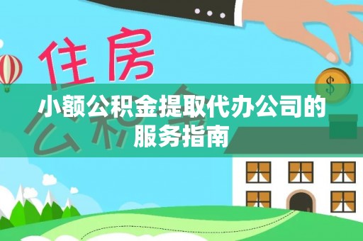 梅县小额公积金提取代办公司的服务指南