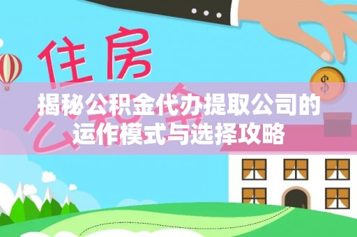 梅县揭秘公积金代办提取公司的运作模式与选择攻略
