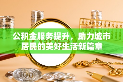 梅县公积金服务提升，助力城市居民的美好生活新篇章