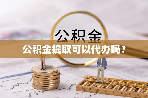 梅县公积金提取可以代办吗？