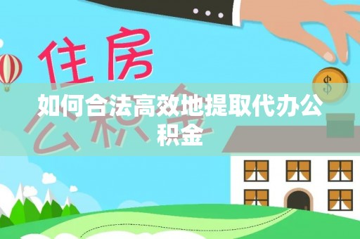 梅县如何合法高效地提取代办公积金