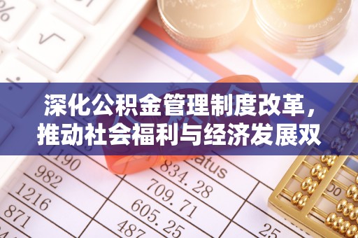 梅县深化公积金管理制度改革，推动社会福利与经济发展双轨并行