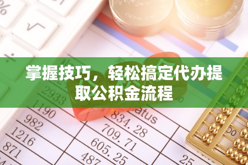梅县掌握技巧，轻松搞定代办提取公积金流程