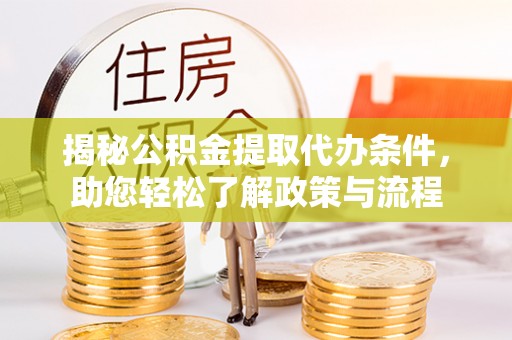 梅县揭秘公积金提取代办条件，助您轻松了解政策与流程