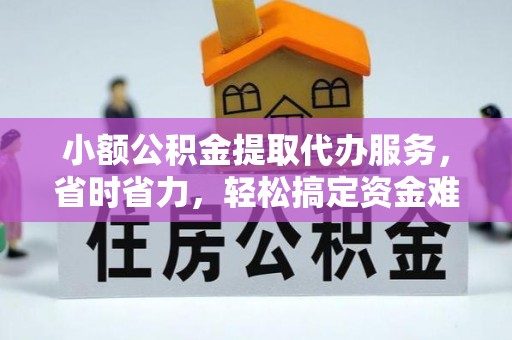 梅县小额公积金提取代办服务，省时省力，轻松搞定资金难题