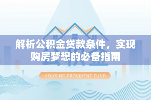 梅县解析公积金贷款条件，实现购房梦想的必备指南