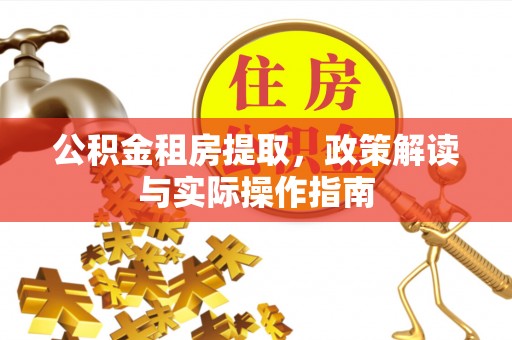 梅县公积金租房提取，政策解读与实际操作指南