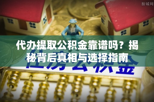 梅县代办提取公积金靠谱吗？揭秘背后真相与选择指南
