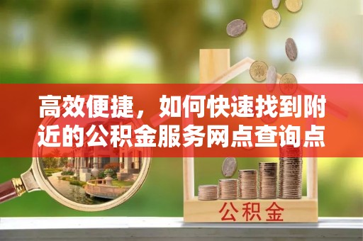 梅县高效便捷，如何快速找到附近的公积金服务网点查询点