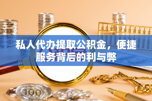 梅县私人代办提取公积金，便捷服务背后的利与弊
