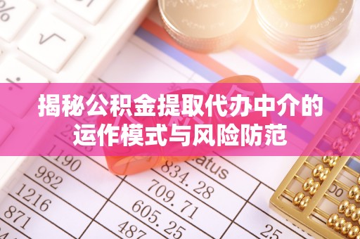 梅县揭秘公积金提取代办中介的运作模式与风险防范