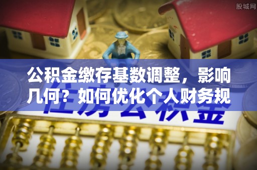 梅县公积金缴存基数调整，影响几何？如何优化个人财务规划