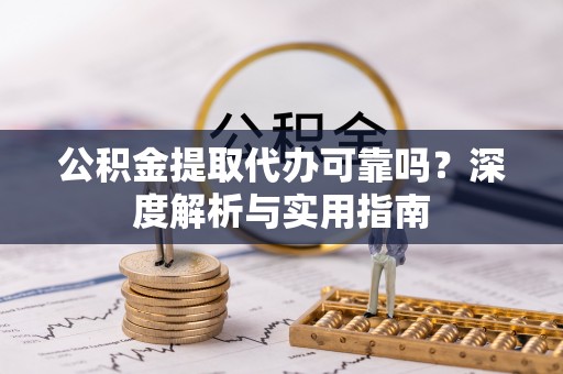 梅县公积金提取代办可靠吗？深度解析与实用指南