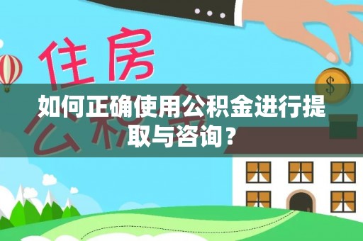 梅县如何正确使用公积金进行提取与咨询？